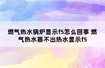 燃气热水锅炉显示f5怎么回事 燃气热水器不出热水显示f5